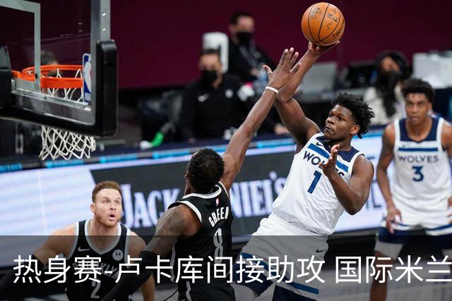 热身赛-卢卡库间接助攻 国际米兰2球落后2-2追平
